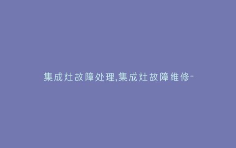 集成灶故障处理,集成灶故障维修-插图 集成灶故障处理,集成灶故障维修-插图