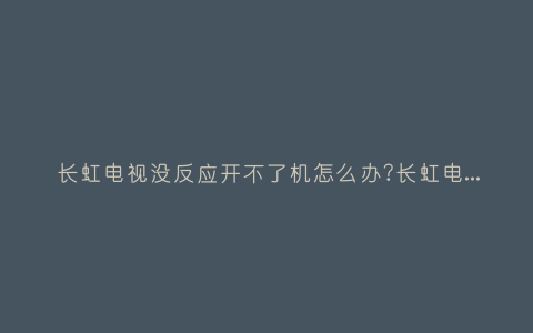 长虹电视没反应开不了机怎么办?长虹电视无缘无故开不了机插图