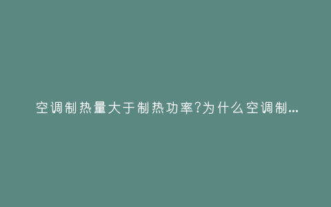 空调制热量大于制热功率?为什么空调制热功率比制冷功率大插图