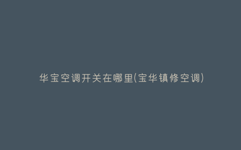 华宝空调开关在哪里(宝华镇修空调)插图 华宝空调开关在哪里(宝华镇修空调)插图