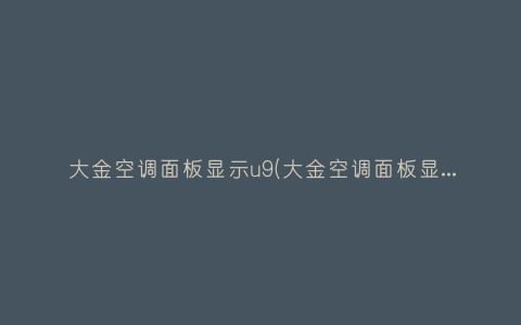 大金空调面板显示u9(大金空调面板显示u4-01是什么故障)插图 大金空调面板显示u9(大金空调面板显示u4-01是什么故障)插图