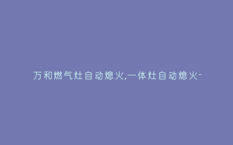 万和燃气灶自动熄火,一体灶自动熄火-插图