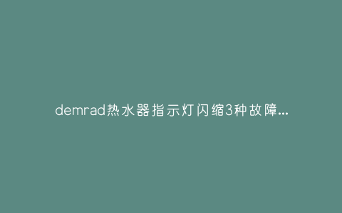 demrad热水器指示灯闪缩3种故障原因和解决方法插图