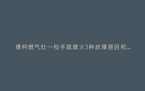 德柯燃气灶一松手就熄火3种故障原因和解决方法插图