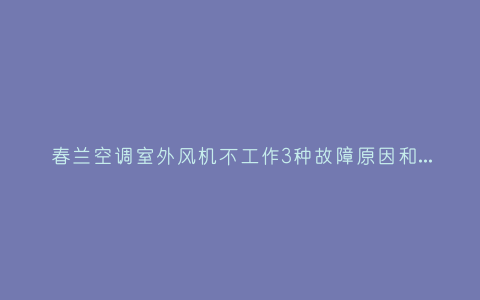春兰空调室外风机不工作3种故障原因和解决方法插图