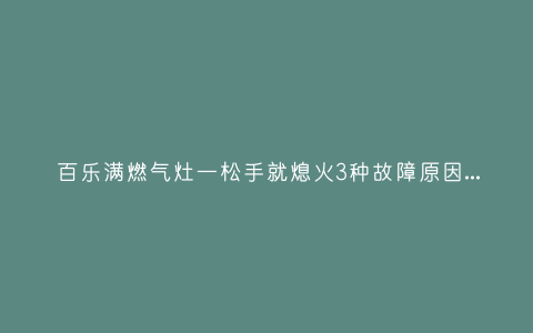 百乐满燃气灶一松手就熄火3种故障原因和解决方法插图 百乐满燃气灶一松手就熄火3种故障原因和解决方法插图