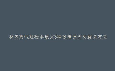 林内燃气灶松手熄火3种故障原因和解决方法插图