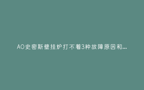 AO史密斯壁挂炉打不着3种故障原因和解决方法插图 AO史密斯壁挂炉打不着3种故障原因和解决方法插图