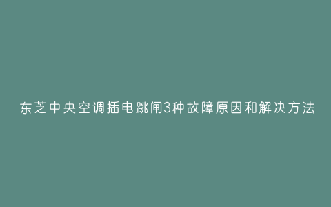 东芝中央空调插电跳闸3种故障原因和解决方法插图 东芝中央空调插电跳闸3种故障原因和解决方法插图