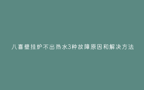 八喜壁挂炉不出热水3种故障原因和解决方法插图 八喜壁挂炉不出热水3种故障原因和解决方法插图