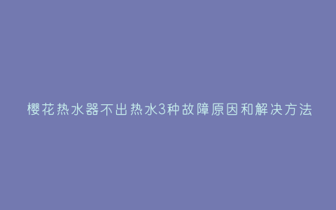 樱花热水器不出热水3种故障原因和解决方法插图