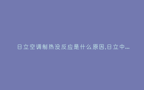 日立空调制热没反应是什么原因,日立中央空调热启动不制冷-插图