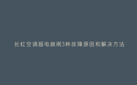 长虹空调插电跳闸3种故障原因和解决方法插图 长虹空调插电跳闸3种故障原因和解决方法插图